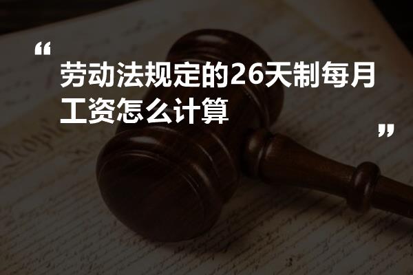 劳动法规定的26天制每月工资怎么计算