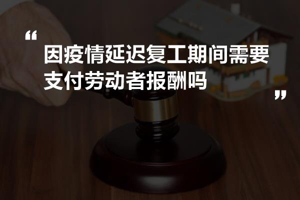 因疫情延迟复工期间需要支付劳动者报酬吗