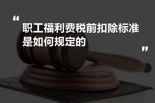 职工福利费税前扣除标准是如何规定的