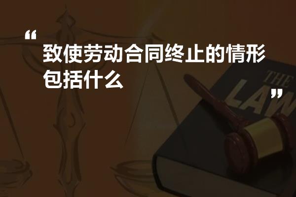 致使劳动合同终止的情形包括什么