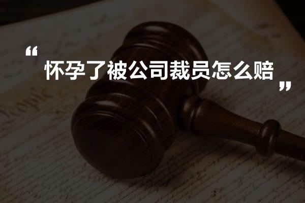 怀孕了被公司裁员怎么赔