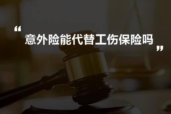 意外险能代替工伤保险吗