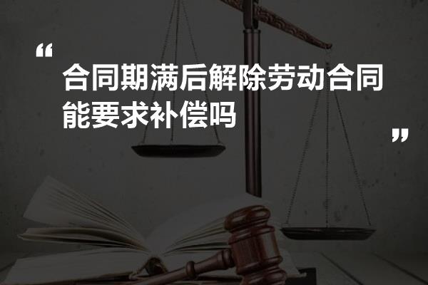 合同期满后解除劳动合同能要求补偿吗