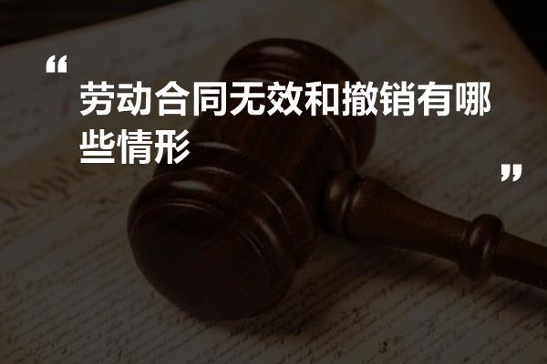 劳动合同无效和撤销有哪些情形