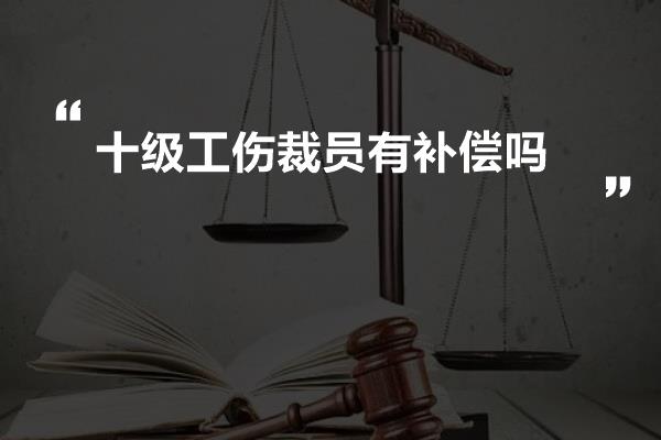 十级工伤裁员有补偿吗