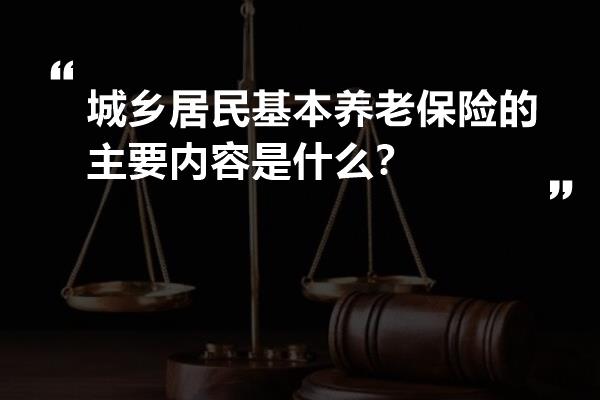 城乡居民基本养老保险的主要内容是什么？