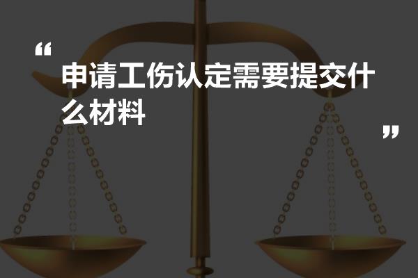 申请工伤认定需要提交什么材料