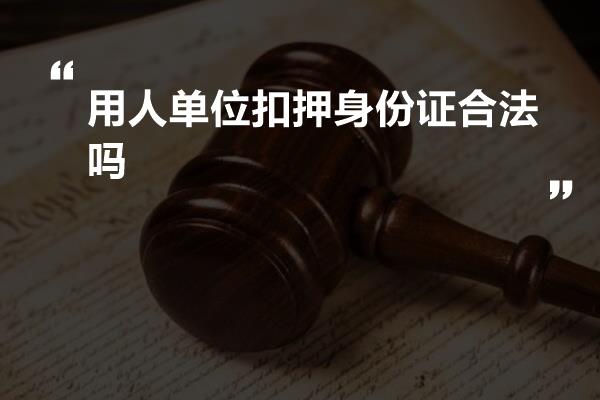 用人单位扣押身份证合法吗