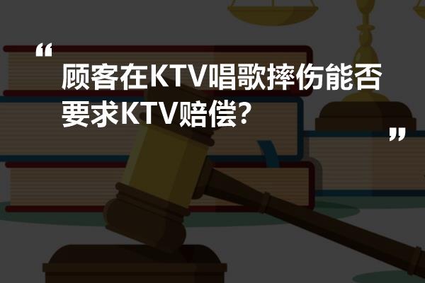 顾客在KTV唱歌摔伤能否要求KTV赔偿？