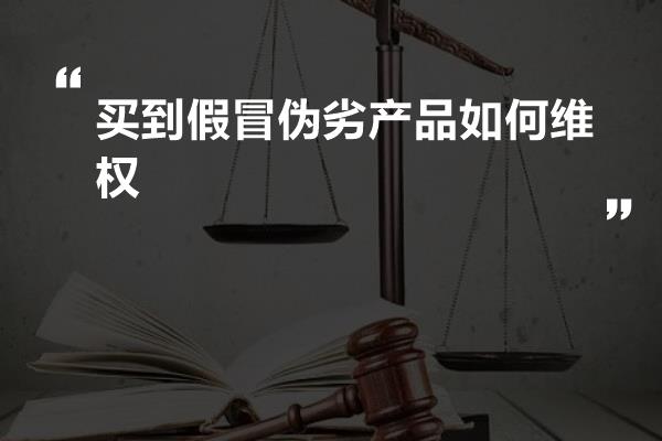 买到假冒伪劣产品如何维权