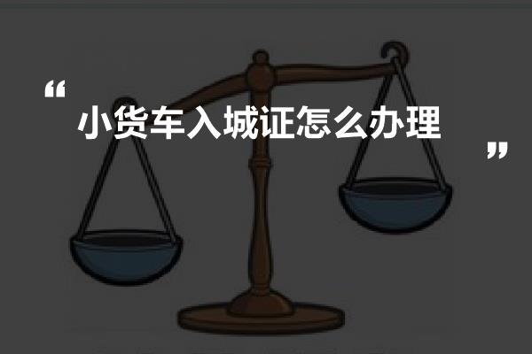 小货车入城证怎么办理