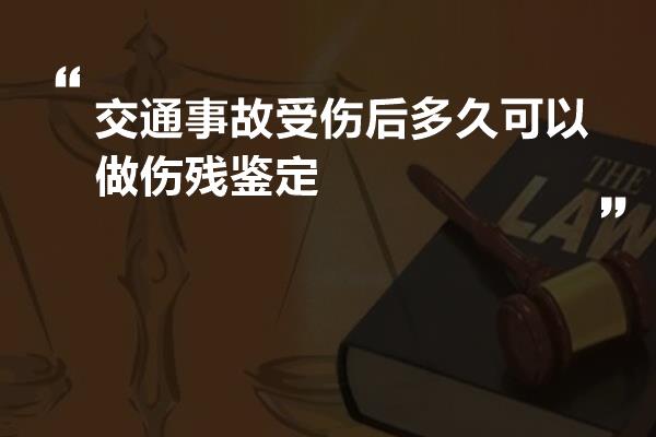 交通事故受伤后多久可以做伤残鉴定