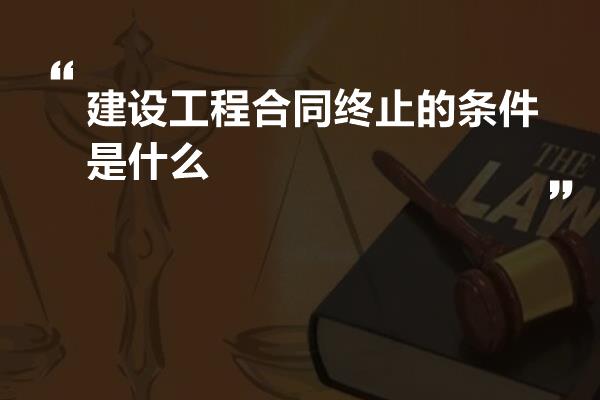 建设工程合同终止的条件是什么