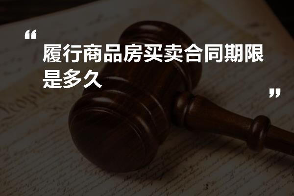 履行商品房买卖合同期限是多久