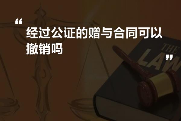 经过公证的赠与合同可以撤销吗