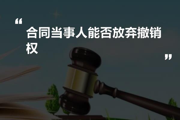 合同当事人能否放弃撤销权