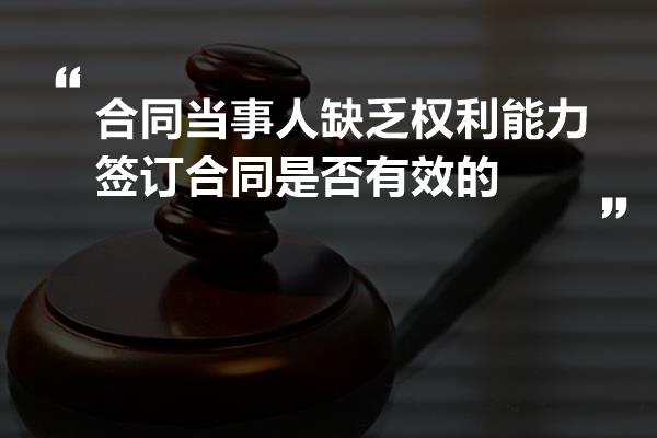 合同当事人缺乏权利能力签订合同是否有效的