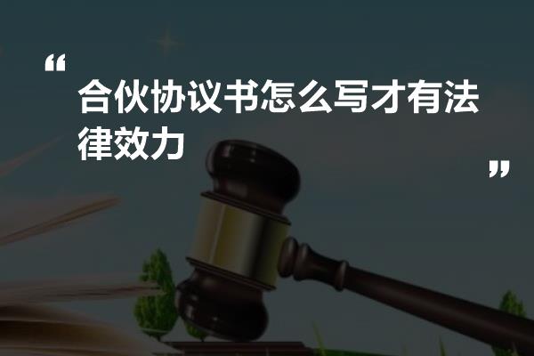 合伙协议书怎么写才有法律效力