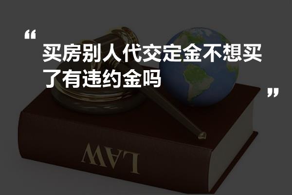 买房别人代交定金不想买了有违约金吗