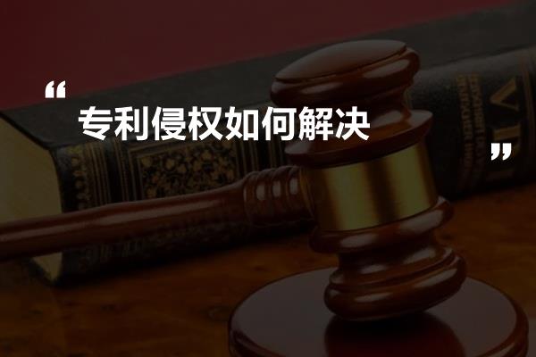 专利侵权如何解决