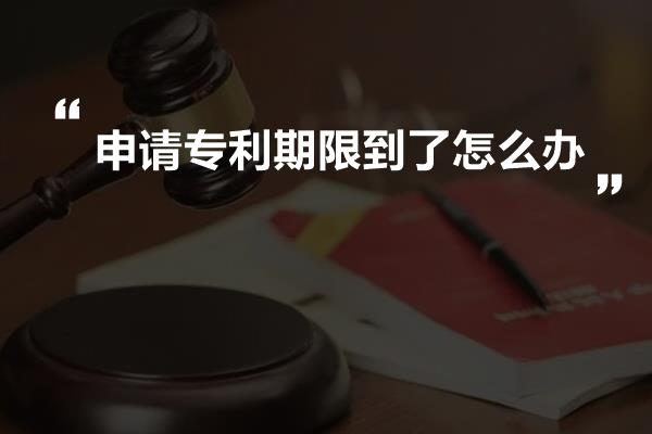 申请专利期限到了怎么办