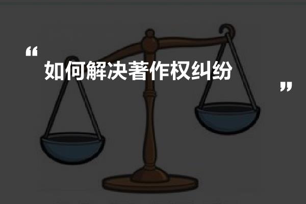 如何解决著作权纠纷