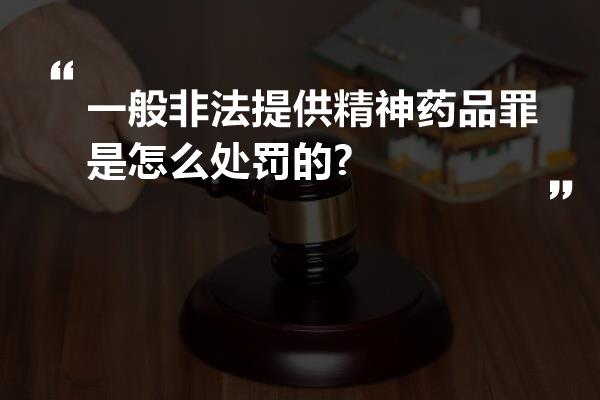 一般非法提供精神药品罪是怎么处罚的?