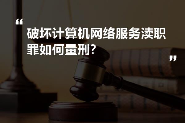 破坏计算机网络服务渎职罪如何量刑?