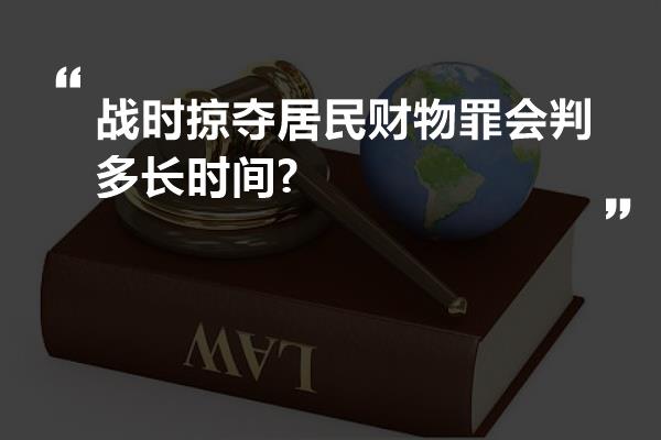 战时掠夺居民财物罪会判多长时间?