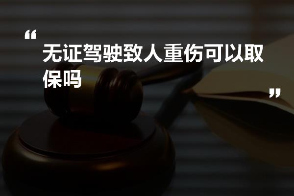 无证驾驶致人重伤可以取保吗