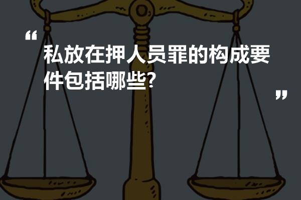 私放在押人员罪的构成要件包括哪些?