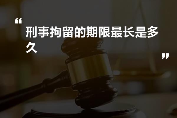 刑事拘留的期限最长是多久