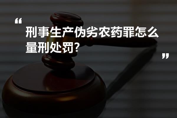 刑事生产伪劣农药罪怎么量刑处罚?