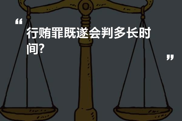 行贿罪既遂会判多长时间?