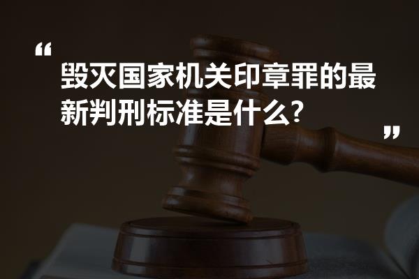 毁灭国家机关印章罪的最新判刑标准是什么?