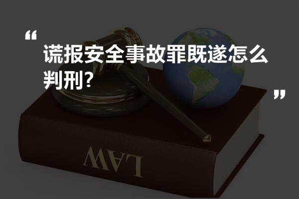 谎报安全事故罪既遂怎么判刑?