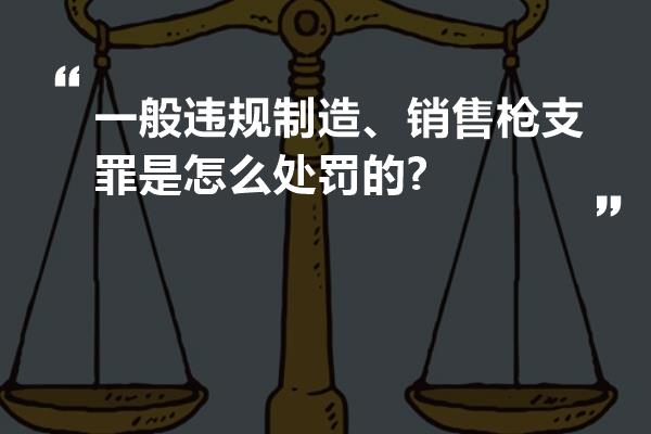 一般违规制造、销售枪支罪是怎么处罚的?