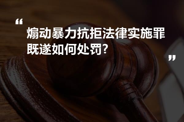 煽动暴力抗拒法律实施罪既遂如何处罚?