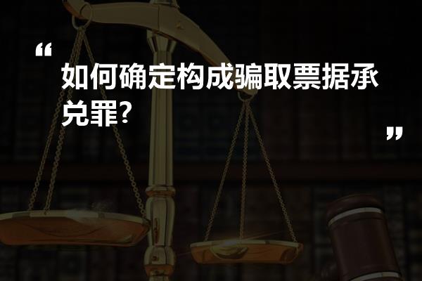 如何确定构成骗取票据承兑罪?