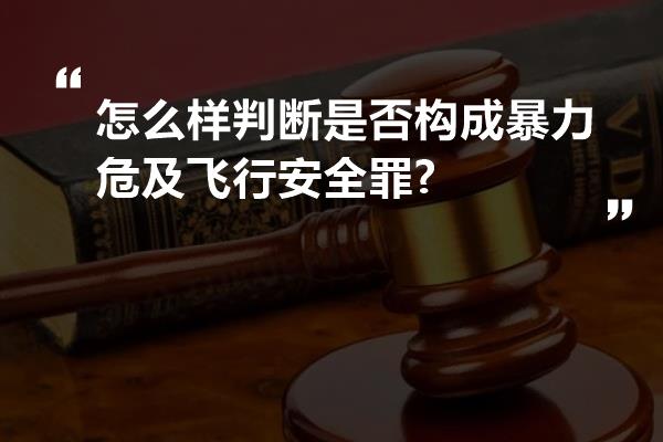 怎么样判断是否构成暴力危及飞行安全罪?