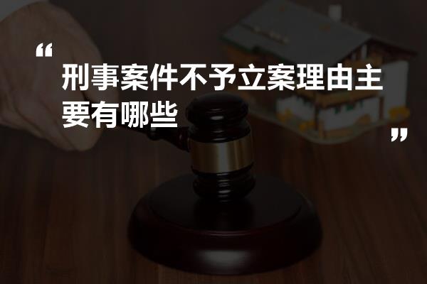 刑事案件不予立案理由主要有哪些