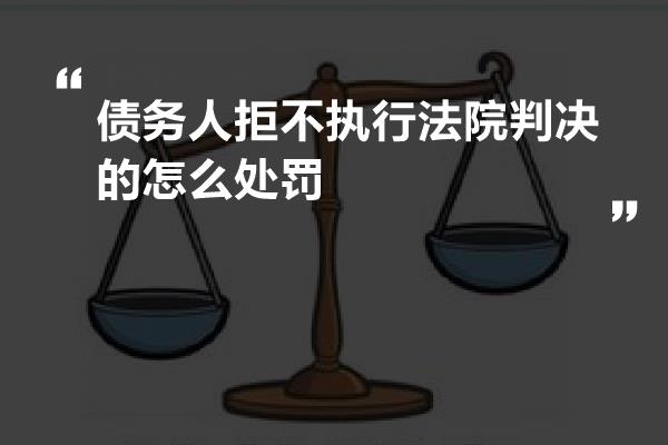 债务人拒不执行法院判决的怎么处罚