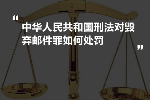 中华人民共和国刑法对毁弃邮件罪如何处罚