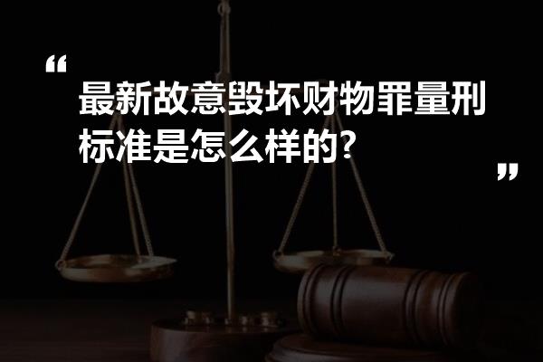 最新故意毁坏财物罪量刑标准是怎么样的?