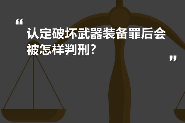 认定破坏武器装备罪后会被怎样判刑?