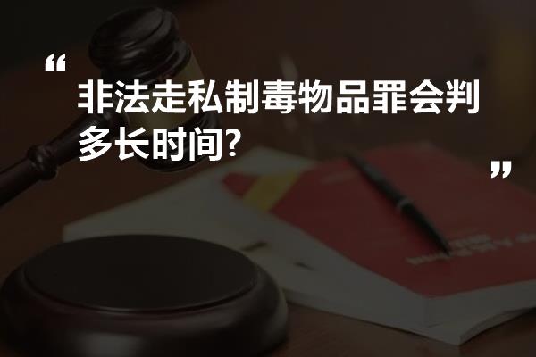 非法走私制毒物品罪会判多长时间?