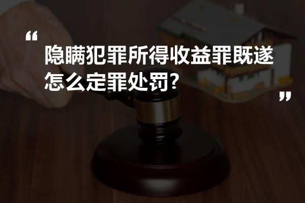 隐瞒犯罪所得收益罪既遂怎么定罪处罚?