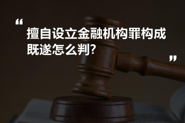 擅自设立金融机构罪构成既遂怎么判?