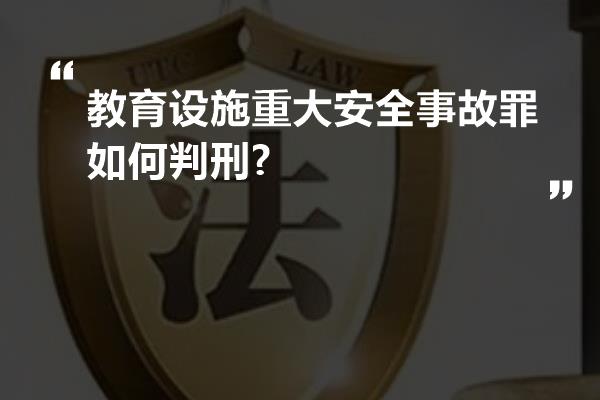 教育设施重大安全事故罪如何判刑?