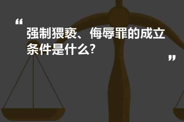 强制猥亵、侮辱罪的成立条件是什么?